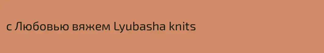 с Любовью вяжем Lyubasha knits
